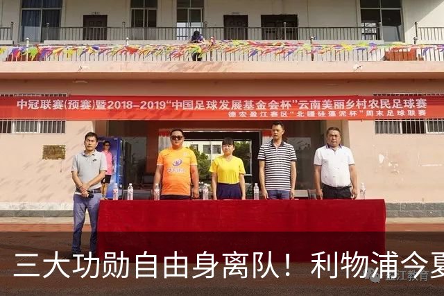 三大功勋自由身离队！利物浦今夏遭遇人才流失，回顾队史经典免签