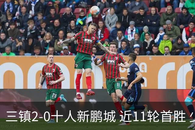 三镇2-0十人新鹏城 近11轮首胜 少赛1场距海牛3分 21岁新星生涯首球