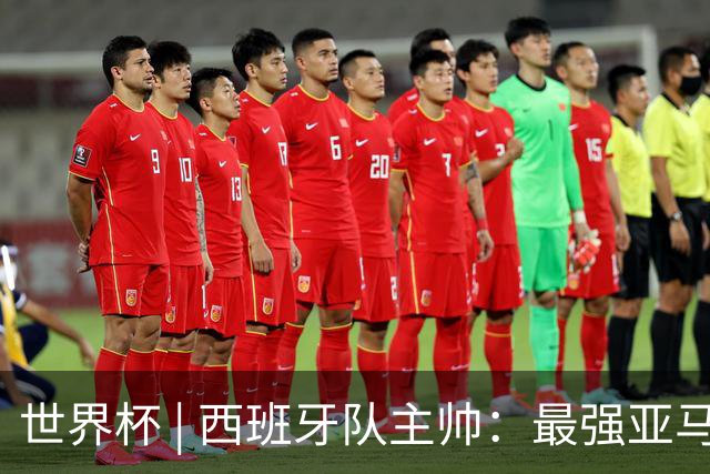 世界杯 | 西班牙队主帅：最强亚马尔尚未到来
