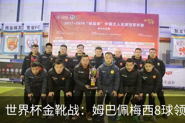 世界杯金靴战：姆巴佩梅西8球领跑，凯恩贝林厄姆6球穷追