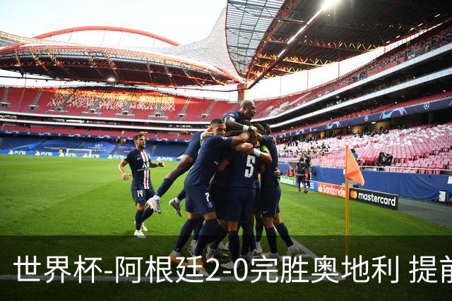 世界杯-阿根廷2-0完胜奥地利 提前一轮小组出线
