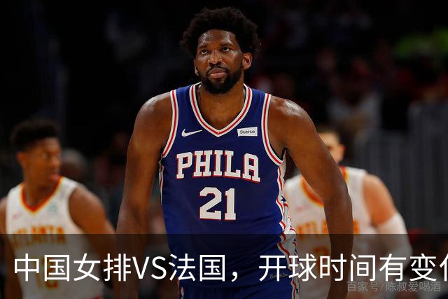 中国女排VS法国，开球时间有变化，老将化身教练，庄宇珊一锤定音