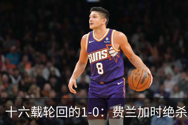 十六载轮回的1-0：费兰加时绝杀，恩佐红牌成潘帕斯最痛注脚