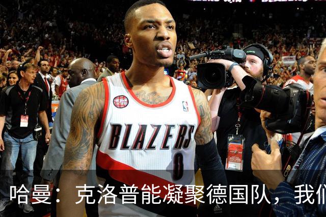 哈曼：克洛普能凝聚德国队，我们真实实力要比世界杯上更强