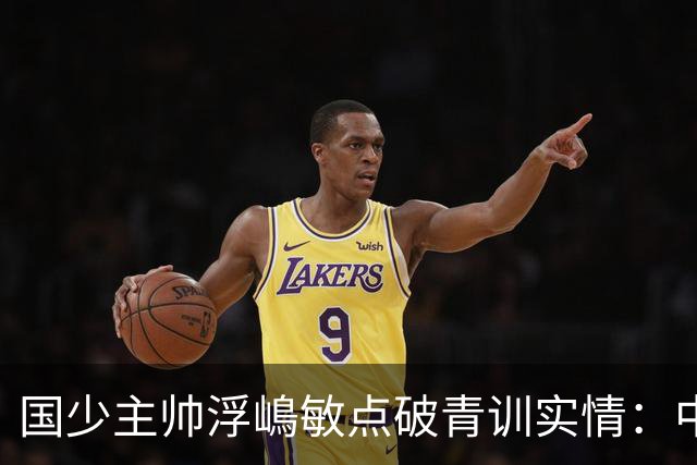 国少主帅浮嶋敏点破青训实情：中国球员天赋不差，差的是这个