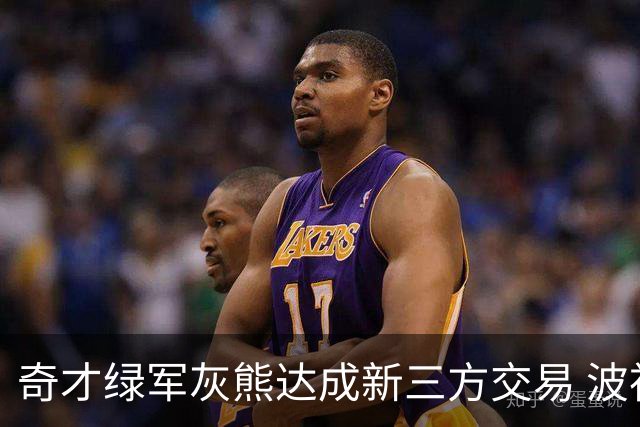 奇才绿军灰熊达成新三方交易 波神斯玛特易主