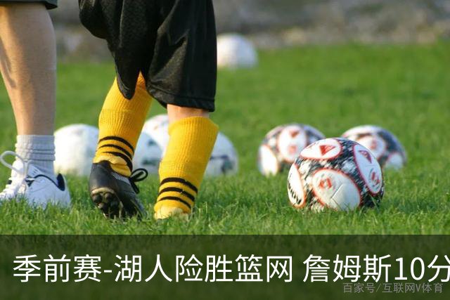 季前赛-湖人险胜篮网 詹姆斯10分八村塁19分