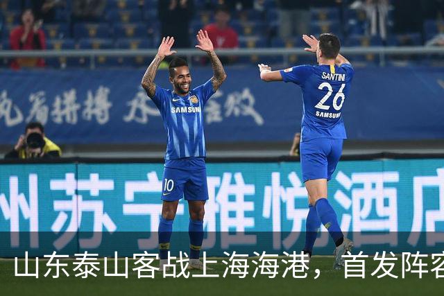 山东泰山客战上海海港，首发阵容公布！
