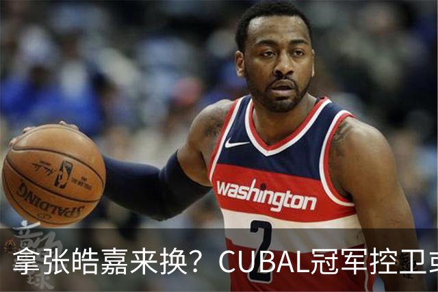 拿张皓嘉来换？CUBAL冠军控卫或被广东队看中，这可是加强版徐杰