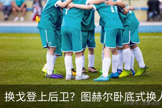 换戈登上后卫？图赫尔卧底式换人作茧自缚 5后卫遭打脸