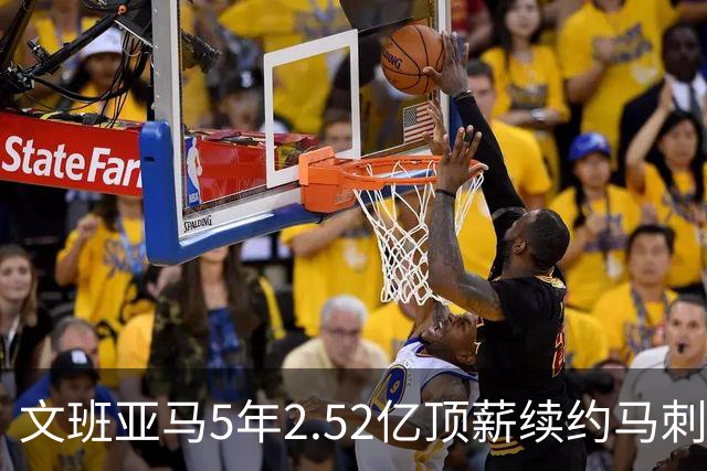 文班亚马5年2.52亿顶薪续约马刺 潜在少拿5000万！