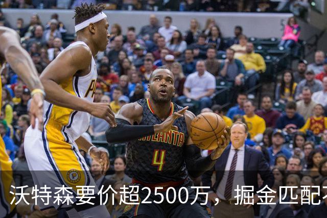 沃特森要价超2500万，掘金匹配不起，篮网快船已排队接人