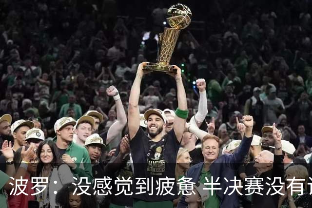 波罗：没感觉到疲惫 半决赛没有谁更占优的说法，两队都很伟大