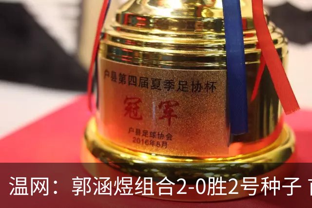 温网：郭涵煜组合2-0胜2号种子 首夺大满贯女双冠军