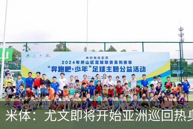 米体：尤文即将开始亚洲巡回热身，但关键引援已停滞近一个月