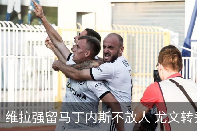 维拉强留马丁内斯不放人 尤文转头谈铃木彩艳和维卡里奥