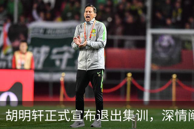 胡明轩正式宣布退出集训，深情阐述自身感受，杜锋理解背后的决策