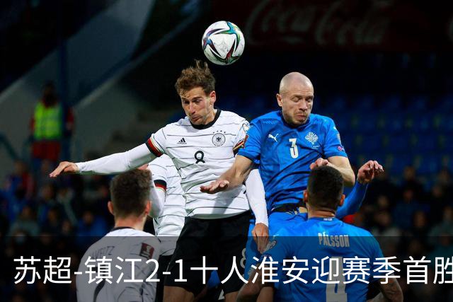 苏超-镇江2-1十人淮安迎赛季首胜 肖陈亚梅开二度许振宇直红