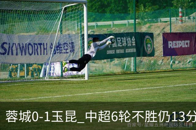 蓉城0-1玉昆 中超6轮不胜仍13分领跑 奥斯卡头球制胜+赛季16球