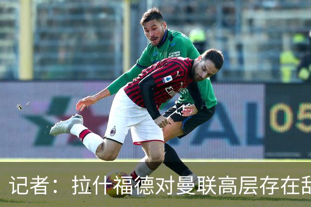 记者：拉什福德对曼联高层存在敌意，他处境尴尬但不想去土耳其