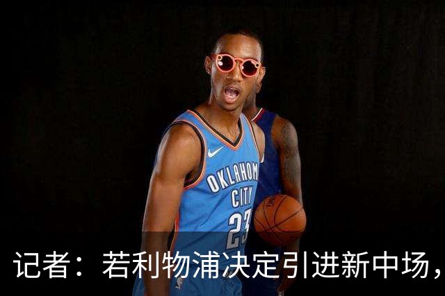 记者：若利物浦决定引进新中场，麦卡利斯特可能让位