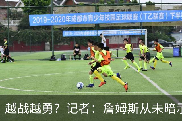 越战越勇？记者：詹姆斯从未暗示过下赛季就将是他的退役赛季