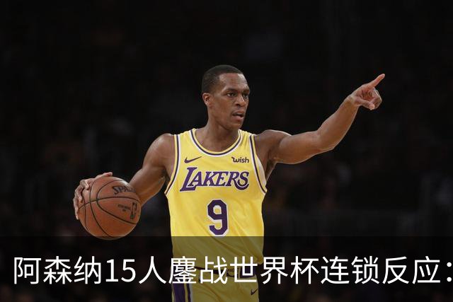 阿森纳15人鏖战世界杯连锁反应：萨利巴或需手术长期缺阵，赖斯萨卡需强制休息