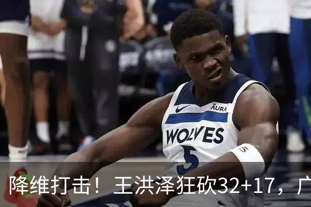降维打击！王洪泽狂砍32+17，广东掀翻吉林开门红，无愧杜锋厚爱