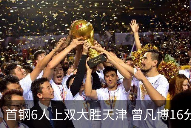 首钢6人上双大胜天津 曾凡博16分范子铭12+8