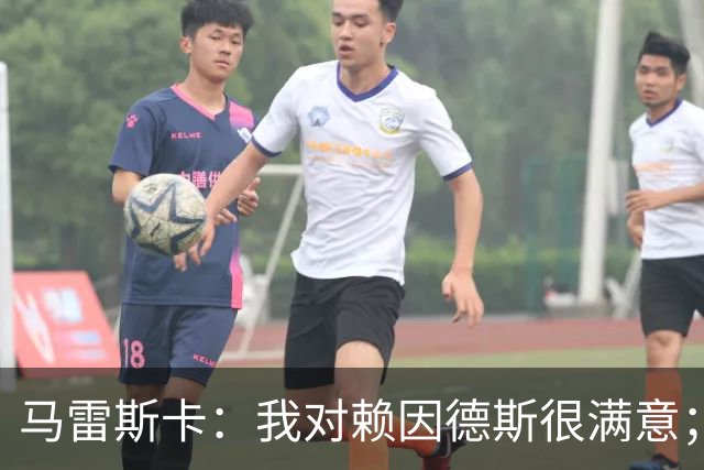 马雷斯卡：我对赖因德斯很满意；若萨维尼奥留下我们就会帮他