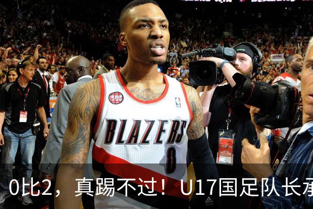 0比2，真踢不过！U17国足队长承认：我们在亚洲没见过这种球队