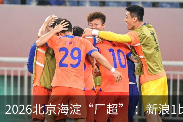 2026北京海淀“厂超” ：新浪1比2贝壳止步八强