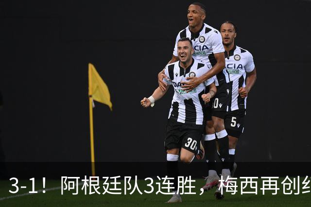 3-1！阿根廷队3连胜，梅西再创纪录，约旦队也创造历史，超越国足