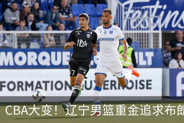 CBA大变！辽宁男篮重金追求布朗，胡金秋竟成“有价无市”香饽饽