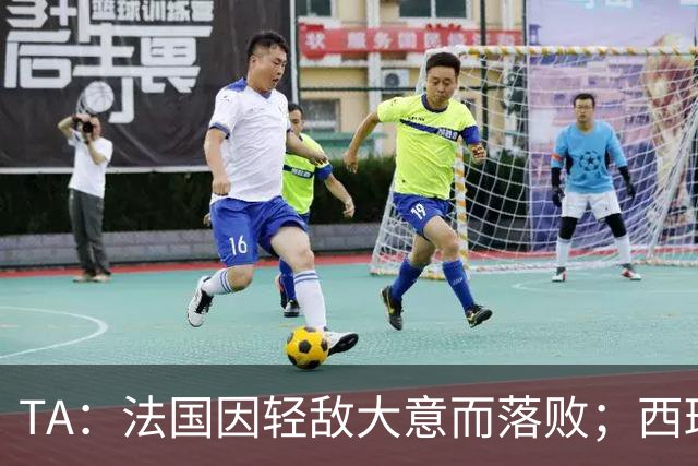 TA：法国因轻敌大意而落败；西班牙极致演绎了团队战力和铁血防守